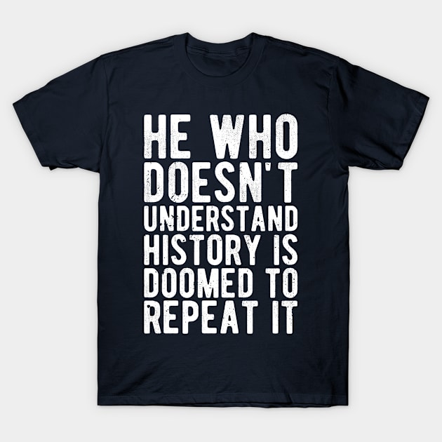 He Who Doesn't Understand History Is Doomed To Repeat It T-Shirt by Gaming champion